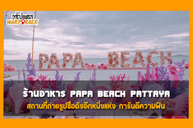 รีวิวร้านอาหาร Papa Beach Pattaya สถานที่ถ่ายรูปชื่อดังอีกหนึ่งแห่ง การันตีความฟิน