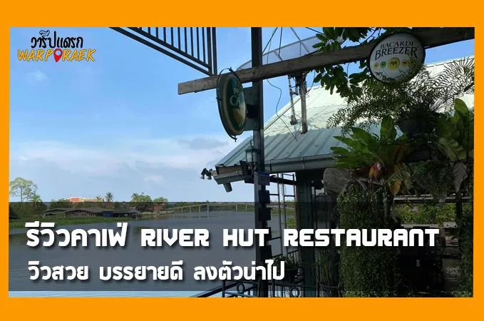 รีวิวคาเฟ่ River hut restaurant วิวสวย บรรยายดี ลงตัวน่าไป