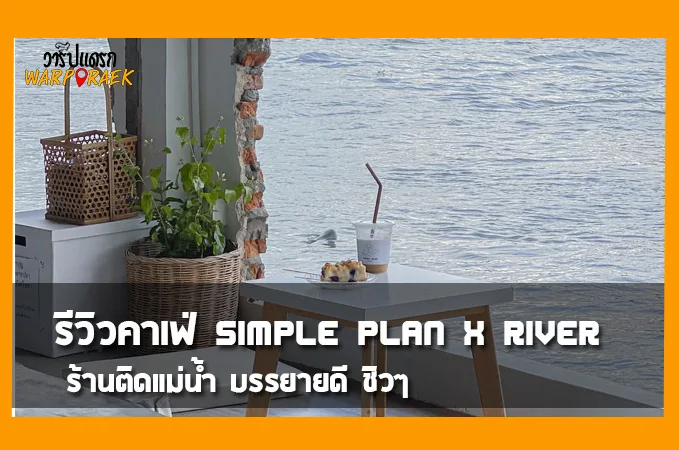 รีวิวคาเฟ่ Simple Plan x River ร้านติดแม่น้ำ บรรยายดี ชิวๆ