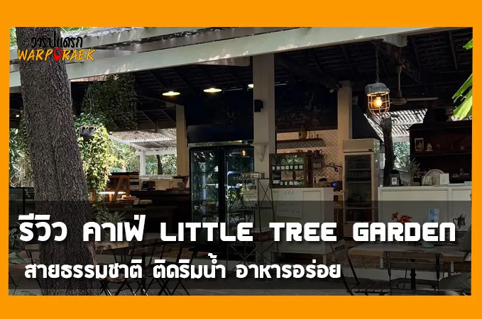 รีวิว คาเฟ่ Little tree garden สายธรรมชาติ ติดริมน้ำ อาหารอร่อย