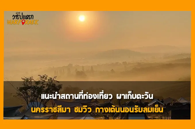 แนะนำสถานที่ท่องเที่ยว ผาเก็บตะวัน นครราชสีมา ชมวิว กางเต้นนอนรับลมเย็น