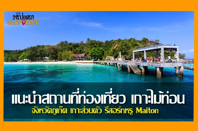 แนะนำสถานที่ท่องเที่ยว เกาะไม้ท่อน ภูเก็ต เกาะส่วนตัว รีสอร์ทหรู Maiton