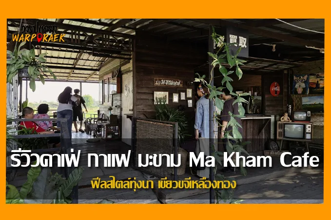 รีวิวคาเฟ่ กาแฟ มะขาม MaKhamCafe ฟีลสไตล์ทุ่งนา เขียวขจีเหลืองทอง