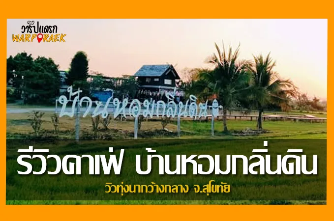 รีวิวคาเฟ่ บ้านหอมกลิ่นดิน Banhomkliendin วิวทุ่งนากว้างกลาง จ.สุโขทัย