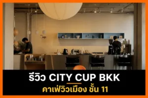 รีวิว CITY CUP BKK คาเฟ่วิวเมืองชั้น 11 ย่านคลองเตย