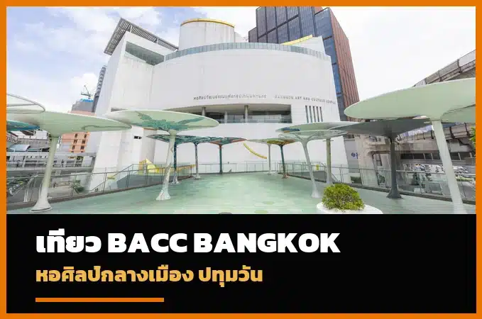 BACC เที่ยวหอศิลปวัฒนธรรมแห่งกรุงเทพมหานคร ใกล้ BTS