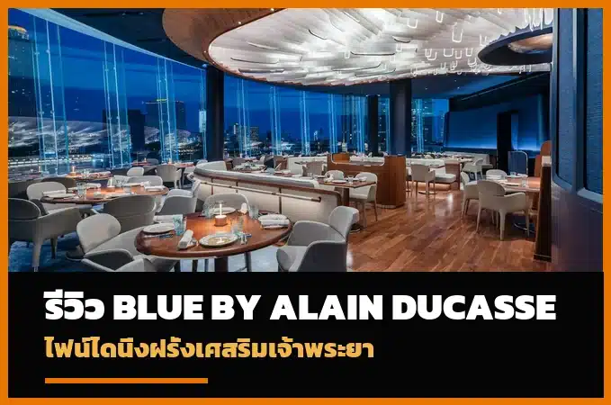 Blue by Alain Ducasse ร้านไฟน์ไดนิ่งฝรั่งเศสริมแม่น้ำเจ้าพระยา